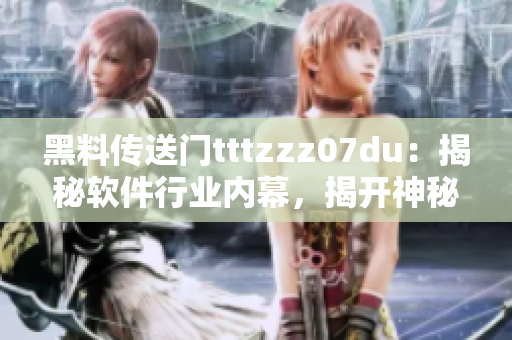 黑料传送门tttzzz07du：揭秘软件行业内幕，揭开神秘面纱