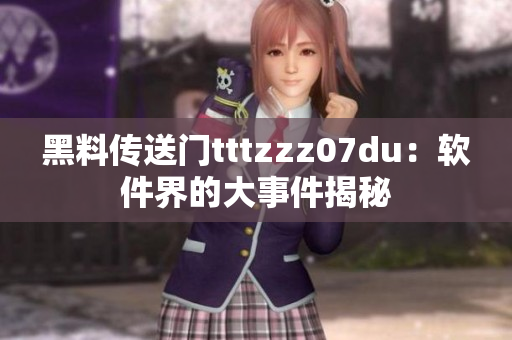 黑料传送门tttzzz07du：软件界的大事件揭秘