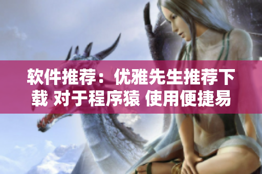 软件推荐：优雅先生推荐下载 对于程序猿 使用便捷易上手