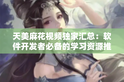 天美麻花视频独家汇总：软件开发者必备的学习资源推荐