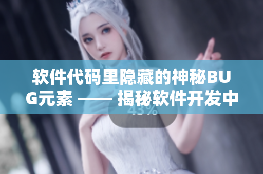 软件代码里隐藏的神秘BUG元素 —— 揭秘软件开发中的“隐形敌人”