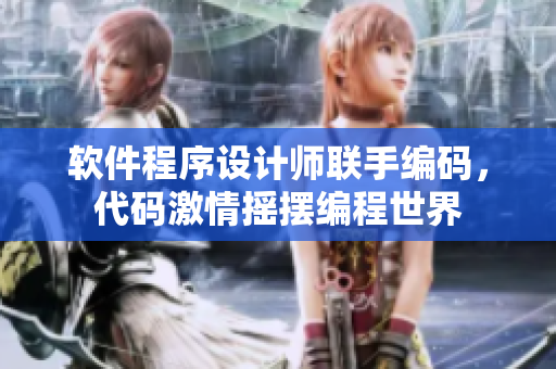 软件程序设计师联手编码，代码激情摇摆编程世界
