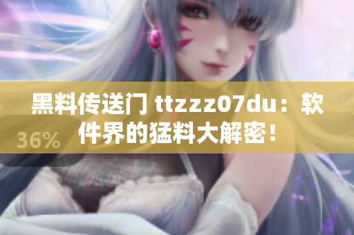 黑料传送门 ttzzz07du：软件界的猛料大解密！