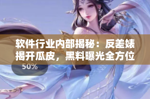 软件行业内部揭秘：反差婊揭开瓜皮，黑料曝光全方位探索，万里长征持续追踪