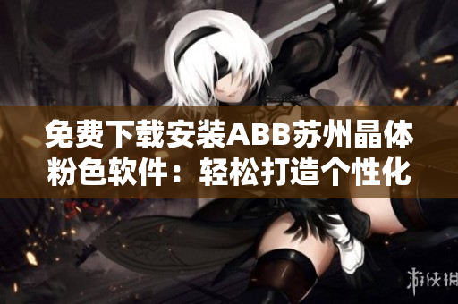 免费下载安装ABB苏州晶体粉色软件：轻松打造个性化工作界面