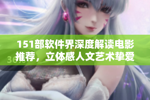 151部软件界深度解读电影推荐，立体感人文艺术挚爱【软件】