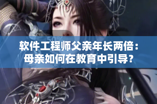 软件工程师父亲年长两倍：母亲如何在教育中引导？