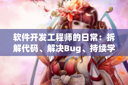 软件开发工程师的日常：拆解代码、解决Bug、持续学习，洗脸扫牙都顾不上