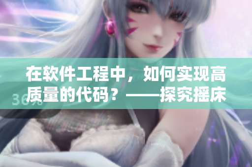 在软件工程中，如何实现高质量的代码？——探究摇床睡觉方法对效率的影响