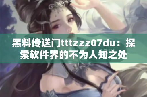 黑料传送门tttzzz07du：探索软件界的不为人知之处