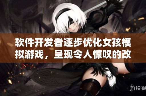 软件开发者逐步优化女孩模拟游戏，呈现令人惊叹的改进