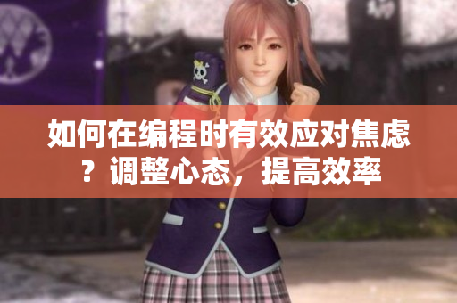如何在编程时有效应对焦虑？调整心态，提高效率