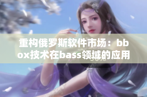 重构俄罗斯软件市场：bbox技术在bass领域的应用