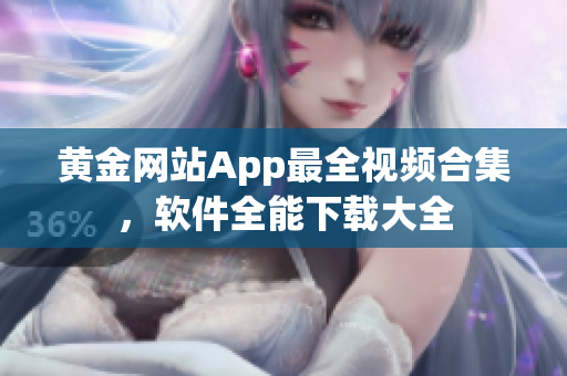 黄金网站App最全视频合集，软件全能下载大全