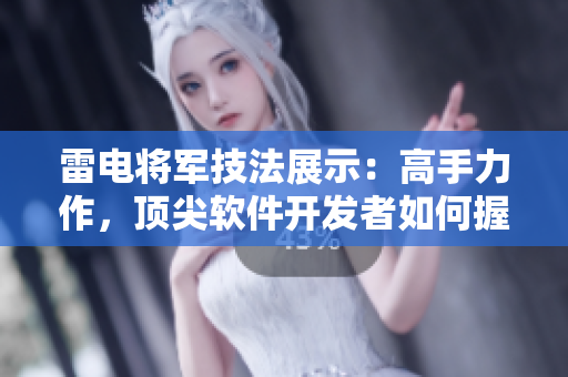 雷电将军技法展示：高手力作，顶尖软件开发者如何握脚开发？【图片】