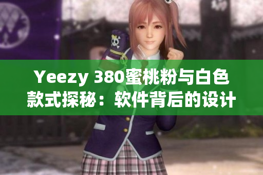 Yeezy 380蜜桃粉与白色款式探秘：软件背后的设计与技术创新