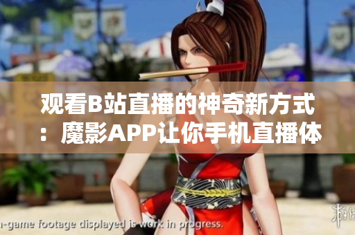 观看B站直播的神奇新方式：魔影APP让你手机直播体验翻倍