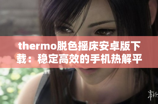 thermo脱色摇床安卓版下载：稳定高效的手机热解平台