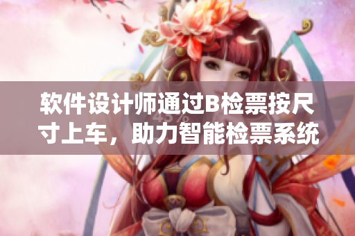 软件设计师通过B检票按尺寸上车，助力智能检票系统创新