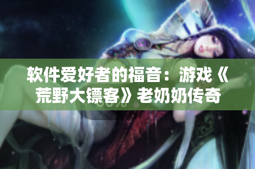 软件爱好者的福音：游戏《荒野大镖客》老奶奶传奇