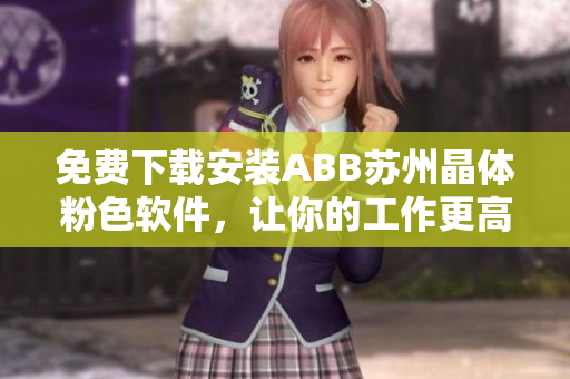 免费下载安装ABB苏州晶体粉色软件，让你的工作更高效
