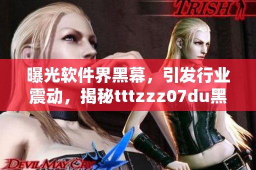 曝光软件界黑幕，引发行业震动，揭秘tttzzz07du黑料传送门真相