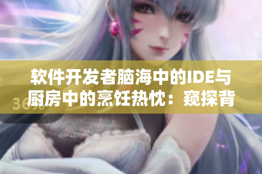 软件开发者脑海中的IDE与厨房中的烹饪热忱：窥探背后的挑战和乐趣