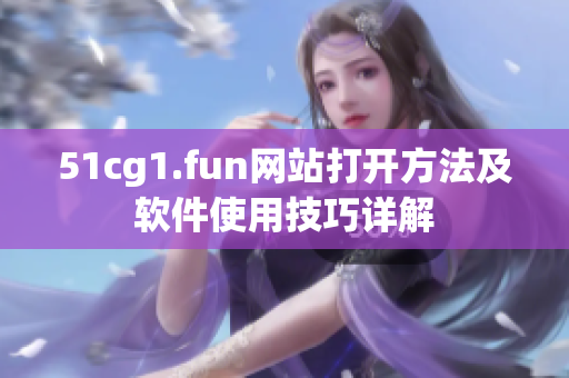 51cg1.fun网站打开方法及软件使用技巧详解