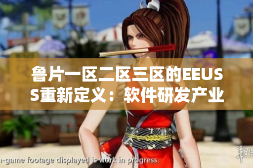 鲁片一区二区三区的EEUSS重新定义：软件研发产业领头羊