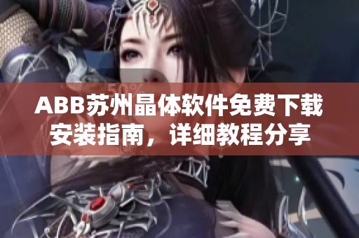 ABB苏州晶体软件免费下载安装指南，详细教程分享