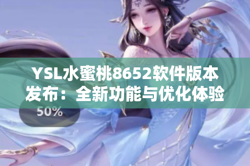 YSL水蜜桃8652软件版本发布：全新功能与优化体验