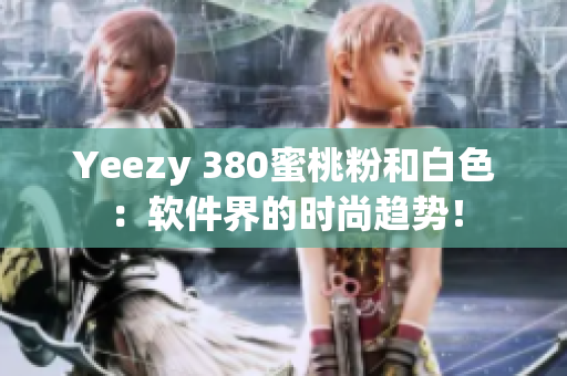 Yeezy 380蜜桃粉和白色：软件界的时尚趋势！