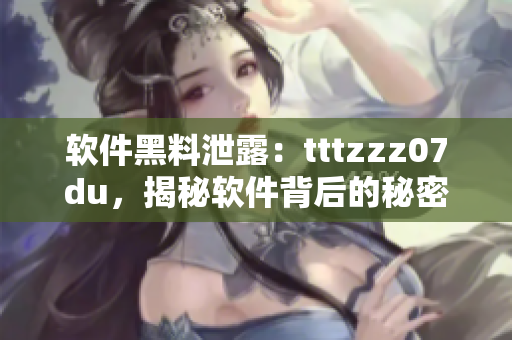 软件黑料泄露：tttzzz07du，揭秘软件背后的秘密