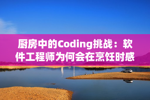 厨房中的Coding挑战：软件工程师为何会在烹饪时感到躁狂