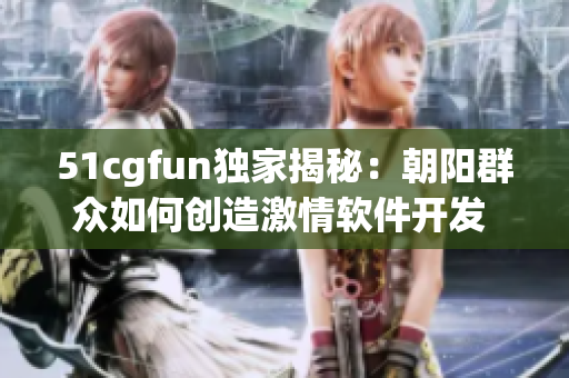 51cgfun独家揭秘：朝阳群众如何创造激情软件开发 现场实录