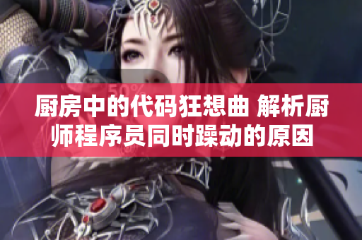 厨房中的代码狂想曲 解析厨师程序员同时躁动的原因
