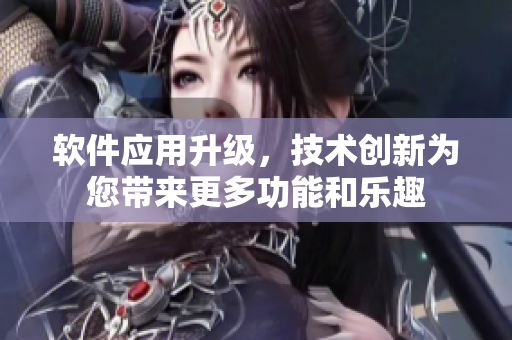 软件应用升级，技术创新为您带来更多功能和乐趣