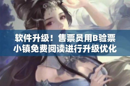 软件升级！售票员用B验票小镇免费阅读进行升级优化