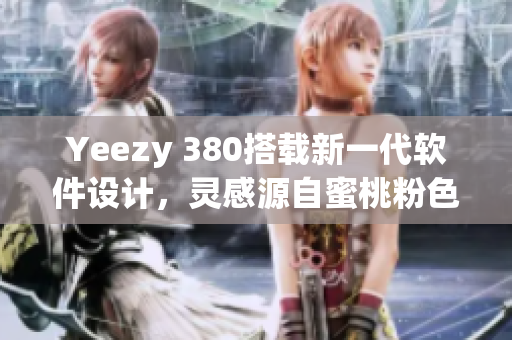 Yeezy 380搭载新一代软件设计，灵感源自蜜桃粉色与纯白调和