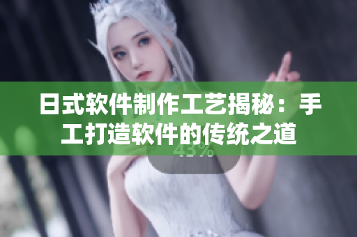 日式软件制作工艺揭秘：手工打造软件的传统之道
