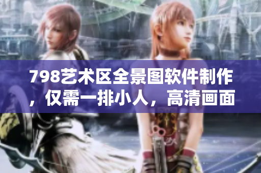 798艺术区全景图软件制作，仅需一排小人，高清画面呈现。