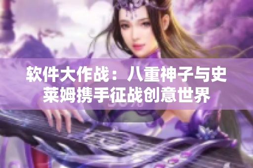 软件大作战：八重神子与史莱姆携手征战创意世界