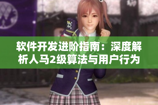 软件开发进阶指南：深度解析人马2级算法与用户行为特征