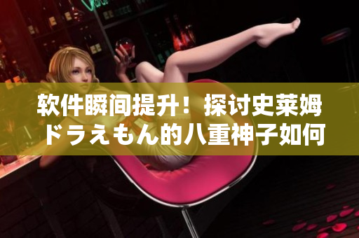 软件瞬间提升！探讨史莱姆ドラえもん的八重神子如何助力编程技能的神奇转变