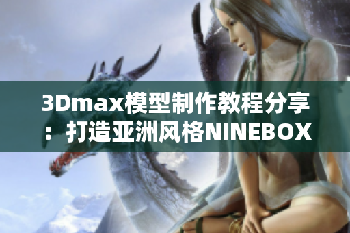 3Dmax模型制作教程分享：打造亚洲风格NINEBOX插件美学