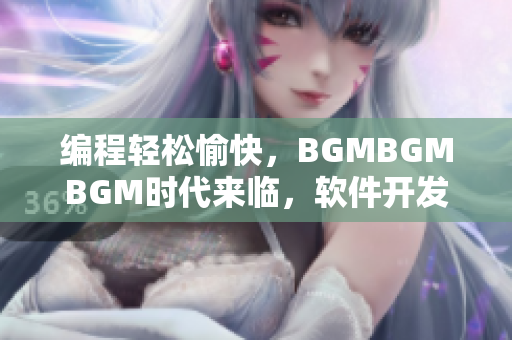 编程轻松愉快，BGMBGMBGM时代来临，软件开发者的必备选择