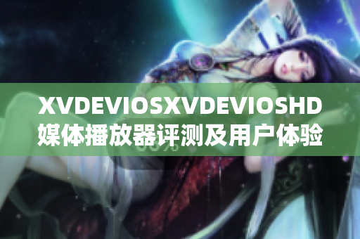 XVDEVIOSXVDEVIOSHD媒体播放器评测及用户体验分享