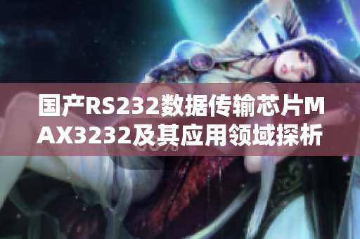 国产RS232数据传输芯片MAX3232及其应用领域探析