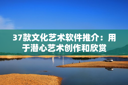 37款文化艺术软件推介：用于潜心艺术创作和欣赏
