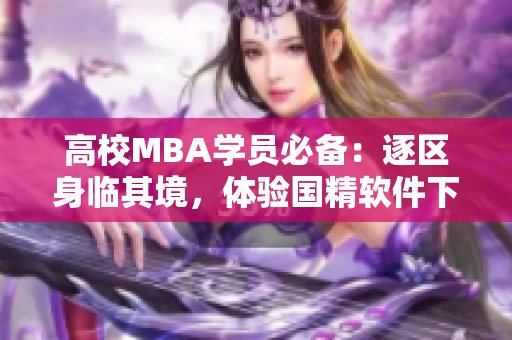 高校MBA学员必备：逐区身临其境，体验国精软件下载方法